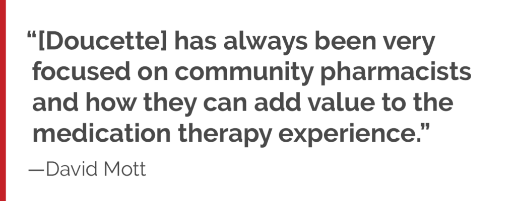 “[Doucette] has always been very focused on community pharmacists and how they can add value to the medication therapy experience.”