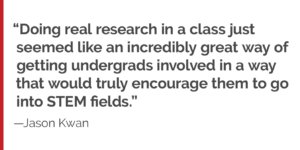 "Doing real research in a class just seemed like an incredibly great way of getting undergrads involved in a way that would truly encourage them to go into STEM fields."