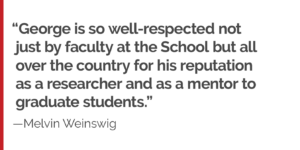 "George is so well-respected not just by faculty at the School but all over the country for his reputation as a researcher and as a mentor to graduate students."