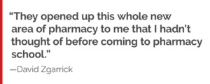 "They opened up this whole new area of pharmacy to me that I hadn't thought of before coming to pharmacy school."